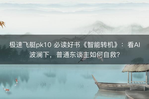 极速飞艇pk10 必读好书《智能转机》：看AI波澜下，普通东谈主如何自救？