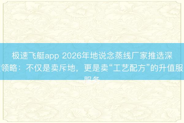极速飞艇app 2026年地说念蒸线厂家推选深度领略:不仅是卖斥地,更是卖“工艺配方”的升值服务