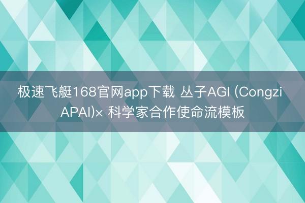 极速飞艇168官网app下载 丛子AGI (Congzi APAI)× 科学家合作使命流模板