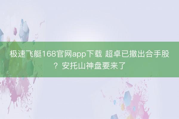 极速飞艇168官网app下载 超卓已撤出合手股？安托山神盘要来了