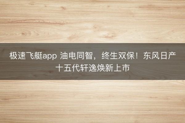极速飞艇app 油电同智,终生双保!东风日产十五代轩逸焕新上市