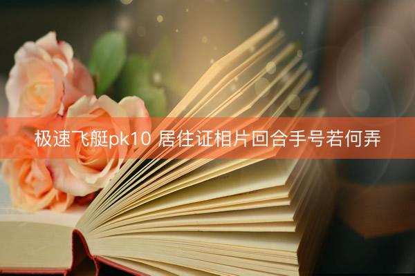 极速飞艇pk10 居住证相片回合手号若何弄
