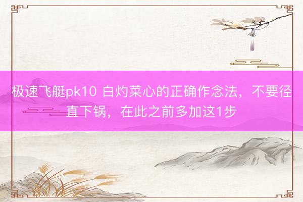 极速飞艇pk10 白灼菜心的正确作念法,不要径直下锅,在此之前多加这1步