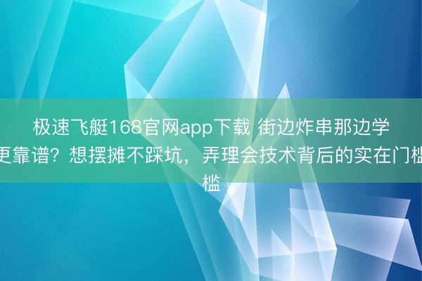 极速飞艇168官网app下载 街边炸串那边学更靠谱？想摆摊不踩坑，弄理会技术背后的实在门槛