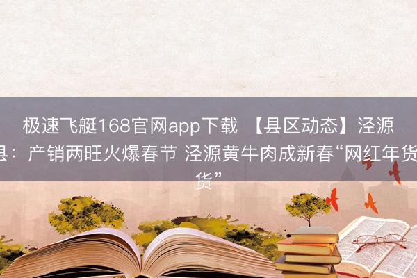 极速飞艇168官网app下载 【县区动态】泾源县:产销两旺火爆春节 泾源黄牛肉成新春“网红年货”