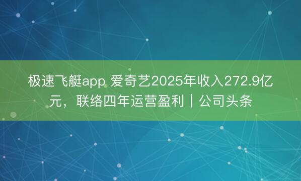 极速飞艇app 爱奇艺2025年收入272.9亿元,联络四年运营盈利|公司头条