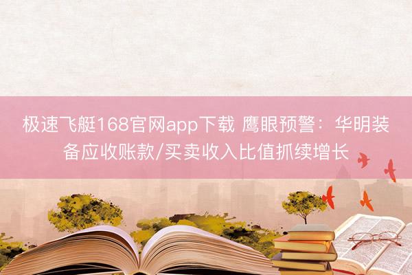 极速飞艇168官网app下载 鹰眼预警：华明装备应收账款/买卖收入比值抓续增长