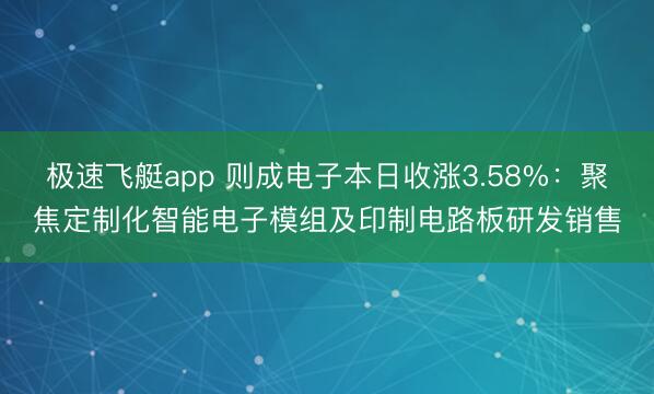 极速飞艇app 则成电子本日收涨3.58%：聚焦定制化智能电子模组及印制电路板研发销售