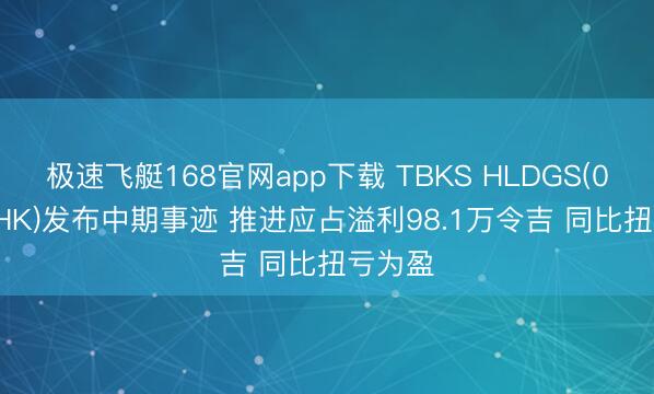 极速飞艇168官网app下载 TBKS HLDGS(01960.HK)发布中期事迹 推进应占溢利98.1万令吉 同比扭亏为盈