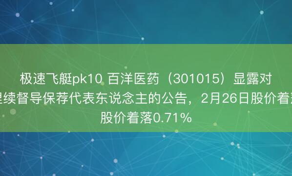 极速飞艇pk10 百洋医药（301015）显露对于变更捏续督导保荐代表东说念主的公告，2月26日股价着落0.71%