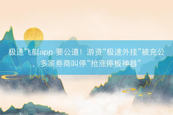 极速飞艇app 要公道！游资“极速外挂”被充公，多家券商叫停“抢涨停板神器”