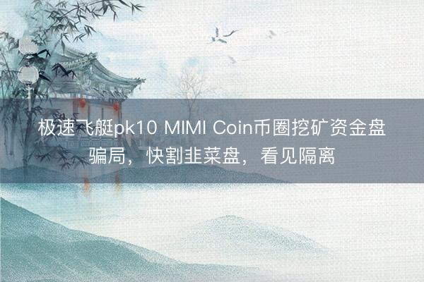 极速飞艇pk10 MIMI Coin币圈挖矿资金盘骗局,快割韭菜盘,看见隔离