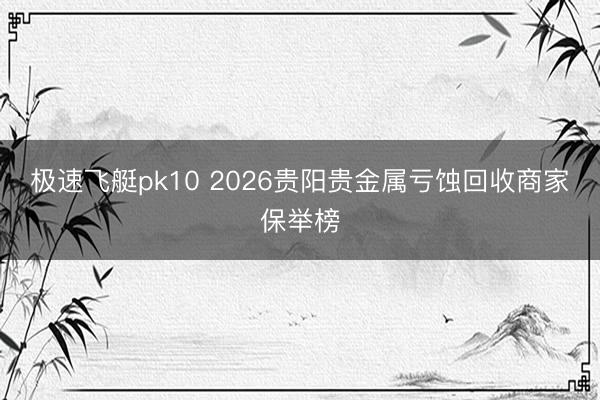 极速飞艇pk10 2026贵阳贵金属亏蚀回收商家保举榜