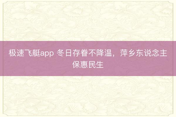 极速飞艇app 冬日存眷不降温,萍乡东说念主保惠民生