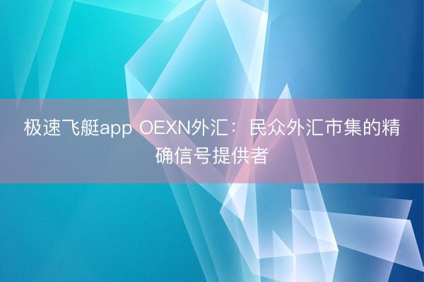 极速飞艇app OEXN外汇:民众外汇市集的精确信号提供者
