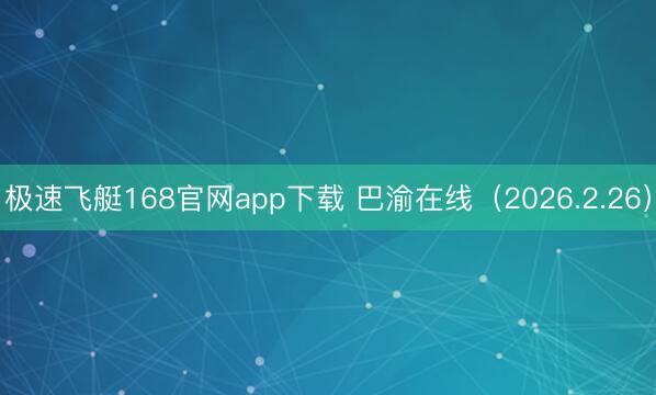 极速飞艇168官网app下载 巴渝在线（2026.2.26）