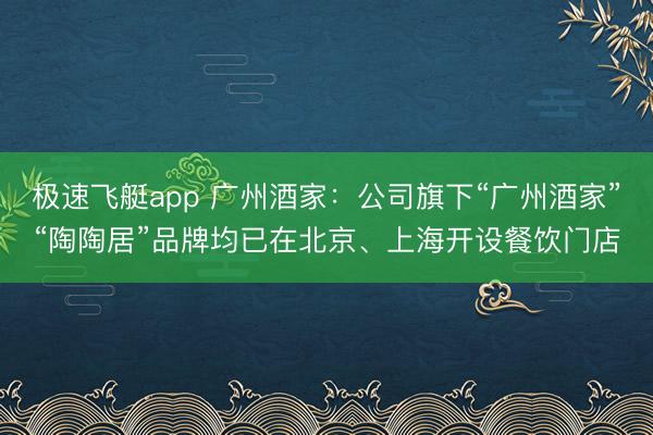 极速飞艇app 广州酒家：公司旗下“广州酒家”“陶陶居”品牌均已在北京、上海开设餐饮门店