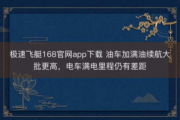 极速飞艇168官网app下载 油车加满油续航大批更高，电车满电里程仍有差距