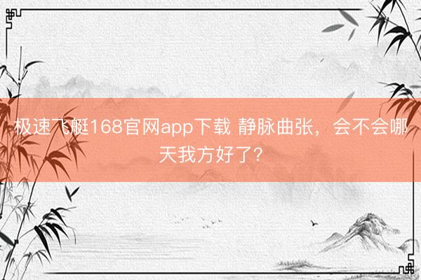 极速飞艇168官网app下载 静脉曲张，会不会哪天我方好了？